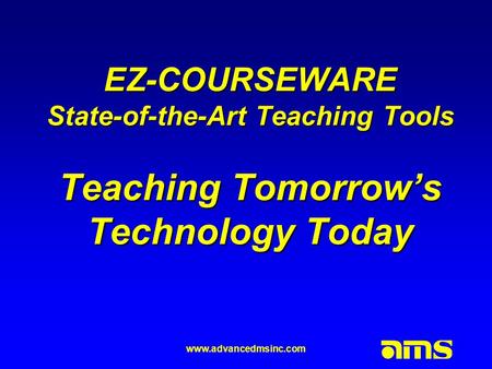 Www.advancedmsinc.com EZ-COURSEWARE State-of-the-Art Teaching Tools Teaching Tomorrow’s Technology Today.