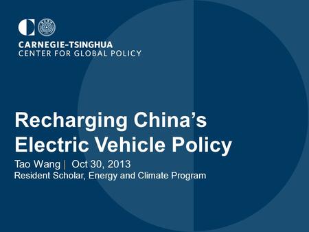 Recharging China’s Electric Vehicle Policy Tao Wang | Oct 30, 2013 Resident Scholar, Energy and Climate Program.