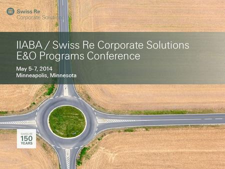 IIABA / Swiss Re Corporate Solutions E&O Programs Conference May 5-7, 2014 Minneapolis, Minnesota.