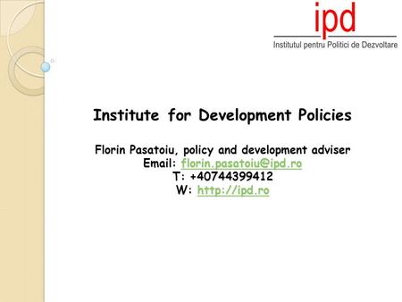 Institute for Development Policies Florin Pasatoiu, policy and development adviser   T: +40744399412 W: