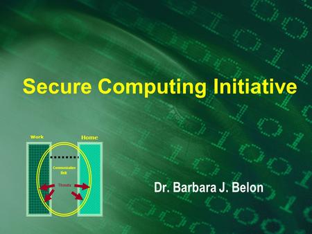 Secure Computing Initiative Dr. Barbara J. Belon Work Home Threats Communication link.