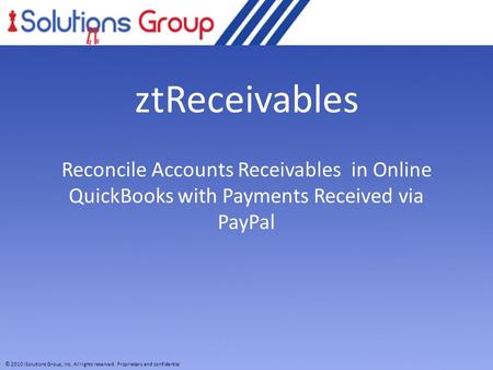 © 2010 iSolutions Group, Inc. All rights reserved. Proprietary and confidential. ztReceivables Reconcile Accounts Receivables in Online QuickBooks with.