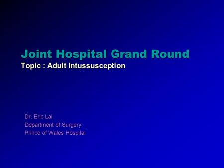 Joint Hospital Grand Round Topic : Adult Intussusception Dr. Eric Lai Department of Surgery Prince of Wales Hospital.