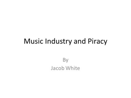 Music Industry and Piracy By Jacob White. What is Piracy? “File-Sharing” Almost all of us have done it.