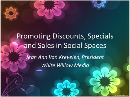 Promoting Discounts, Specials and Sales in Social Spaces Jean Ann Van Krevelen, President White Willow Media.
