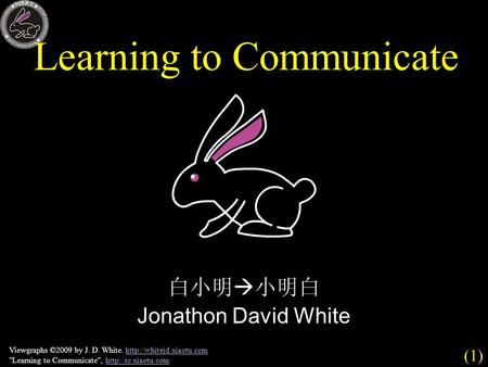 (1) Viewgraphs ©2009 by J. D. White.  Learning to Communicate,