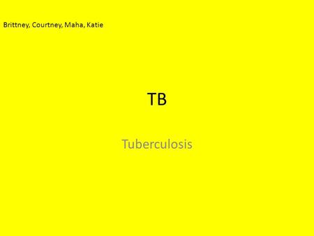 TB Tuberculosis Brittney, Courtney, Maha, Katie. How is it spread? TB is spread through the air when a person with untreated pulmonary TB coughs or sneezes.