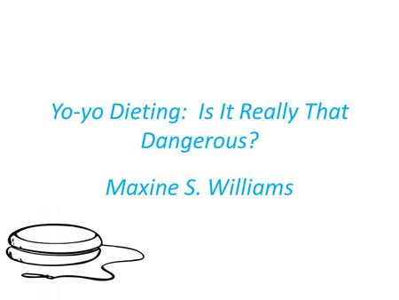 Yo-yo Dieting: Is It Really That Dangerous? Maxine S. Williams.