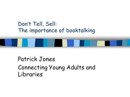 Don’t Tell, Sell: The importance of booktalking Patrick Jones Connecting Young Adults and Libraries.