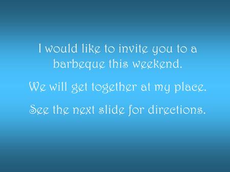 I would like to invite you to a barbeque this weekend. We will get together at my place. See the next slide for directions.