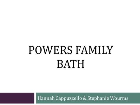 POWERS FAMILY BATH Hannah Cappuzzello & Stephanie Wourms.