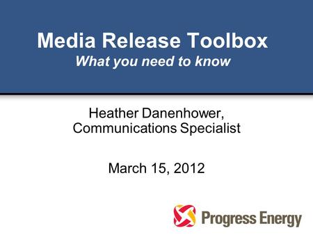 Media Release Toolbox What you need to know Heather Danenhower, Communications Specialist March 15, 2012.