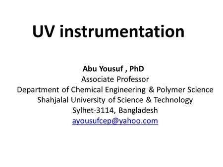 UV instrumentation Abu Yousuf, PhD Associate Professor Department of Chemical Engineering & Polymer Science Shahjalal University of Science & Technology.