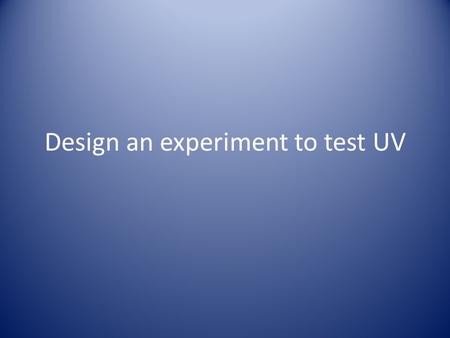 Design an experiment to test UV