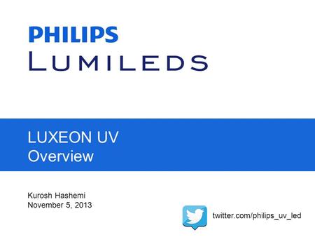 LUXEON UV Overview Kurosh Hashemi November 5, 2013 twitter.com/philips_uv_led.