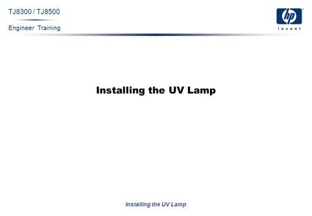 Engineer Training Installing the UV Lamp TJ8300 / TJ8500 Installing the UV Lamp.