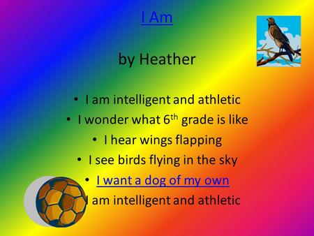 I Am I Am by Heather I am intelligent and athletic I wonder what 6 th grade is like I hear wings flapping I see birds flying in the sky I want a dog of.