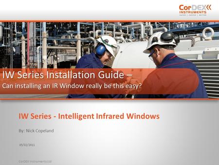 By: Nick Copeland 05/02/2011 CorDEX Instruments Ltd IW Series Installation Guide – Can installing an IR Window really be this easy? IW Series - Intelligent.