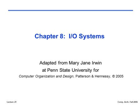 Lecture 21Comp. Arch. Fall 2006 Chapter 8: I/O Systems Adapted from Mary Jane Irwin at Penn State University for Computer Organization and Design, Patterson.