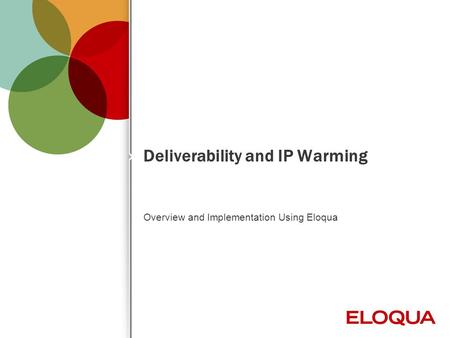 © 2012 Eloqua, Inc. Confidential 1 Deliverability and IP Warming Overview and Implementation Using Eloqua.