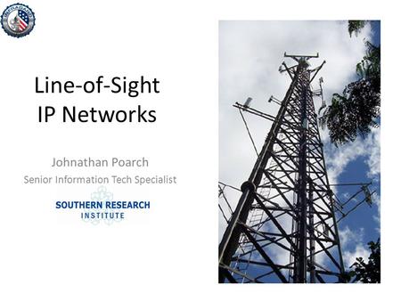 Line-of-Sight IP Networks Johnathan Poarch Senior Information Tech Specialist.