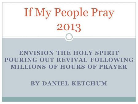 ENVISION THE HOLY SPIRIT POURING OUT REVIVAL FOLLOWING MILLIONS OF HOURS OF PRAYER BY DANIEL KETCHUM If My People Pray 2013.