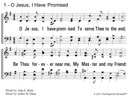 1. O Jesus, I have promised To serve Thee to the end; Be Thou forever near me, My Master and my Friend: I shall not fear the battle If Thou art by my side,