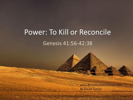 Power: To Kill or Reconcile Genesis 41:56-42:38 www.BibleStudies-Online.com By David Turner.
