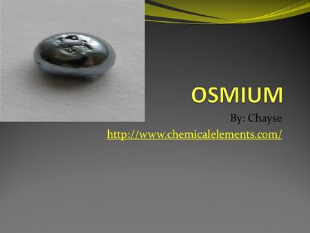 By: Chayse  Physical Properties *Osmium's phase is a solid. *Density is 22.61 *Melting Point is 3306 K *Boiling Point.