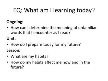 EQ: What am I learning today? Ongoing: How can I determine the meaning of unfamiliar words that I encounter as I read? Unit: How do I prepare today for.