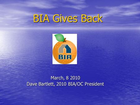 BIA Gives Back March, 8 2010 Dave Bartlett, 2010 BIA/OC President.