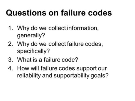 Questions on failure codes 1.Why do we collect information, generally? 2.Why do we collect failure codes, specifically? 3.What is a failure code? 4.How.