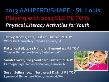 Jeffrey Jacobs, 2013 Eastern District PE TOY Worcester Elementary School, Lansdale, PA Patty Kestell, 2013 National Elementary PE TOY Thorson Elementary.