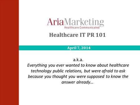 Healthcare IT PR 101 a.k.a. Everything you ever wanted to know about healthcare technology public relations, but were afraid to ask because you thought.