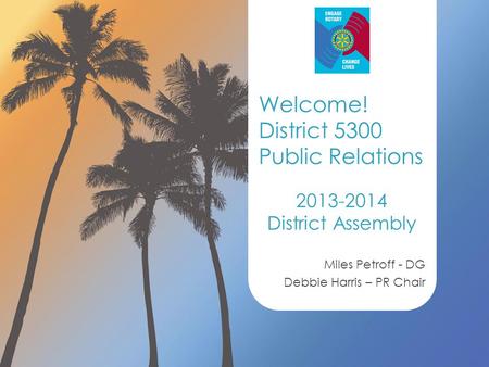 2013-2014 District Assembly Miles Petroff - DG Debbie Harris – PR Chair Welcome! District 5300 Public Relations.