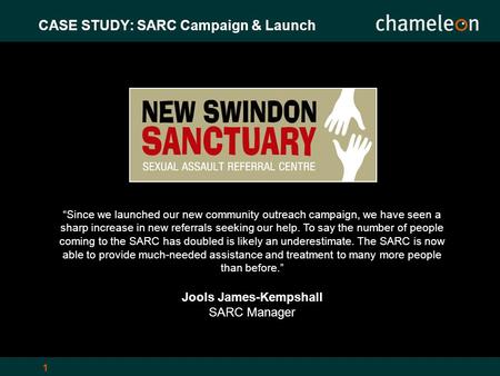 1 CASE STUDY: SARC Campaign & Launch “Since we launched our new community outreach campaign, we have seen a sharp increase in new referrals seeking our.