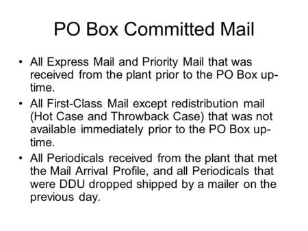 PO Box Committed Mail All Express Mail and Priority Mail that was received from the plant prior to the PO Box up- time. All First-Class Mail except redistribution.