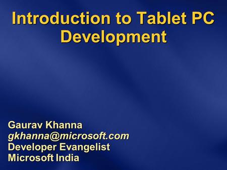 Introduction to Tablet PC Development Gaurav Khanna Developer Evangelist Microsoft India.