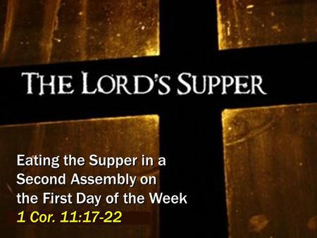 Eating the Supper in a Second Assembly on the First Day of the Week 1 Cor. 11:17-22.