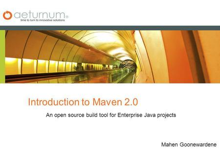 Introduction to Maven 2.0 An open source build tool for Enterprise Java projects Mahen Goonewardene.