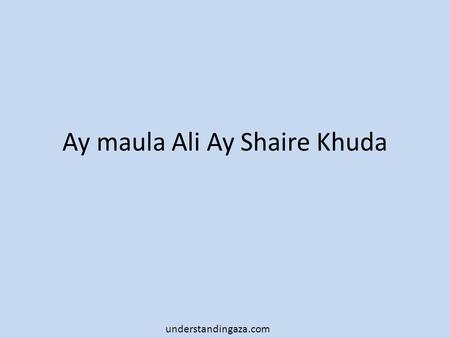 Ay maula Ali Ay Shaire Khuda understandingaza.com.
