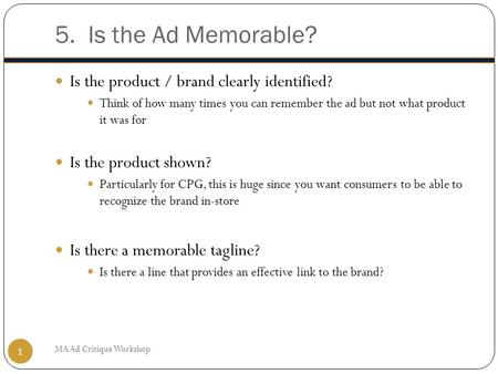 5. Is the Ad Memorable? Is the product / brand clearly identified? Think of how many times you can remember the ad but not what product it was for Is the.