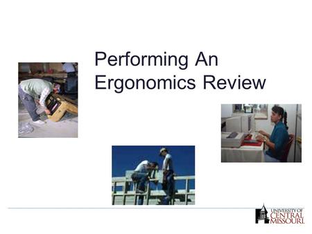 Performing An Ergonomics Review. Why should I perform an ergonomics review? What is the function of an ergonomics review? How do I apply the steps involved.