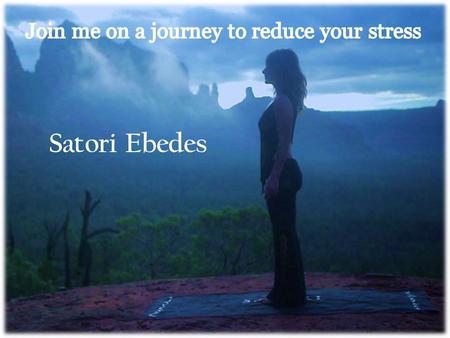Satori Ebedes Join me on a journey from your office or home, as we explore the secrets of living a balanced and reduced stress lifestyle. Be empowered.