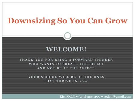 Downsizing So You Can Grow WELCOME! THANK YOU FOR BEING A FORWARD THINKER WHO WANTS TO CREATE THE EFFECT AND NOT BE AT THE AFFECT. YOUR SCHOOL WILL BE.