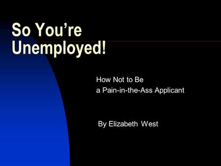So You’re Unemployed! How Not to Be a Pain-in-the-Ass Applicant By Elizabeth West.