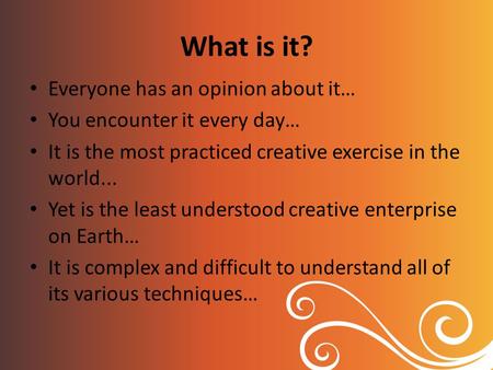 What is it? Everyone has an opinion about it… You encounter it every day… It is the most practiced creative exercise in the world... Yet is the least understood.