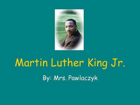 Martin Luther King Jr. By: Mrs. Pawlaczyk.