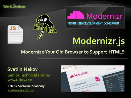 Modernize Your Old Browser to Support HTML 5 Svetlin Nakov Telerik Software Academy academy.telerik.com Senior Technical Trainer www.Nakov.com.
