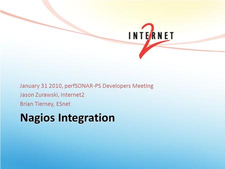 Nagios Integration January 31 2010, perfSONAR-PS Developers Meeting Jason Zurawski, Internet2 Brian Tierney, ESnet.